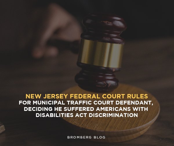 Bromberg & Associates | New Jersey Federal Court Rules for Municipal Traffic Court Defendant, Deciding he Suffered Americans with Disabilities Act Discrimination