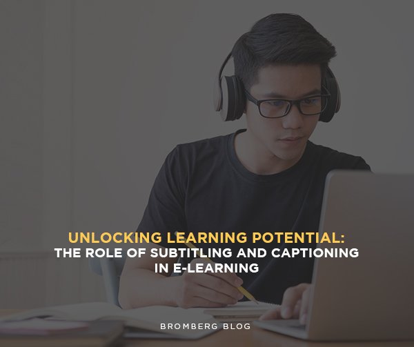 Bromberg & Associates | Unlocking Learning Potential: The Role of Subtitling and Captioning in E-Learning