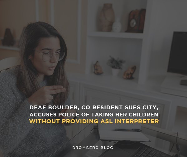 Bromberg & Associates | Deaf Boulder, CO resident sues city, accuses police of taking her children without providing ASL interpreter