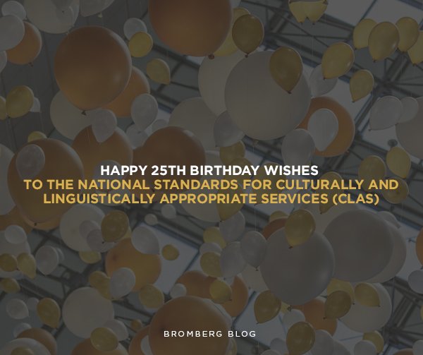 Bromberg & Associates | HAPPY 25TH BIRTHDAY WISHES TO The National Standards for Culturally and Linguistically Appropriate Services (CLAS)