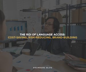 Bromberg & Associates | The ROI of Language Access: Cost-Saving, Risk-Reducing, Brand-Building Bromberg & Associates | The ROI of Language Access: Cost-Saving, Risk-Reducing, Brand-Building